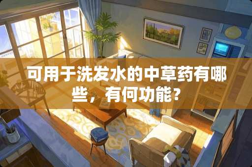 可用于洗发水的中草药有哪些，有何功能？