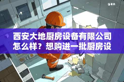 西安大地厨房设备有限公司怎么样？想购进一批厨房设备