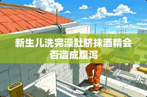 新生儿洗完澡肚脐抹酒精会否造成腹泻