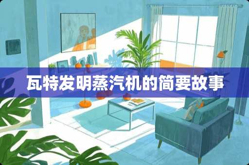 瓦特发明蒸汽机的简要故事