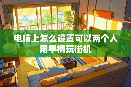 电脑上怎么设置可以两个人用手柄玩街机