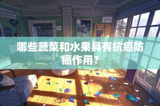 哪些蔬菜和水果具有抗癌防癌作用？