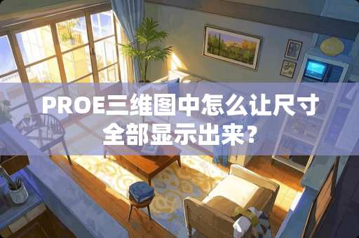 PROE三维图中怎么让尺寸全部显示出来？