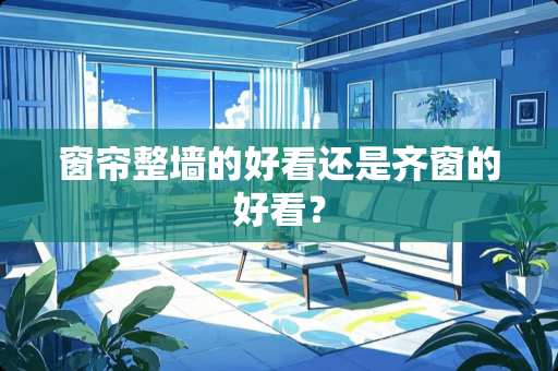 窗帘整墙的好看还是齐窗的好看？