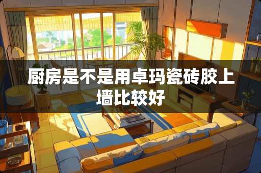 厨房是不是用卓玛瓷砖胶上墙比较好