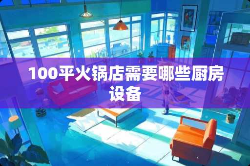 100平火锅店需要哪些厨房设备