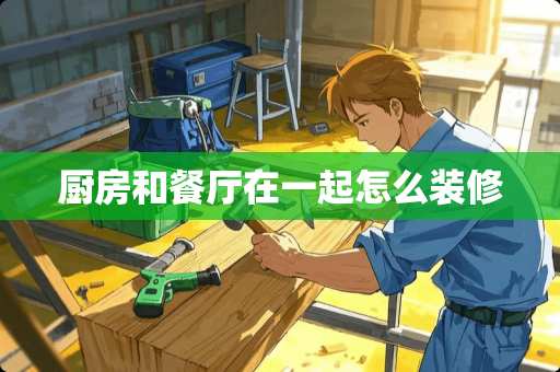 厨房和餐厅在一起怎么装修