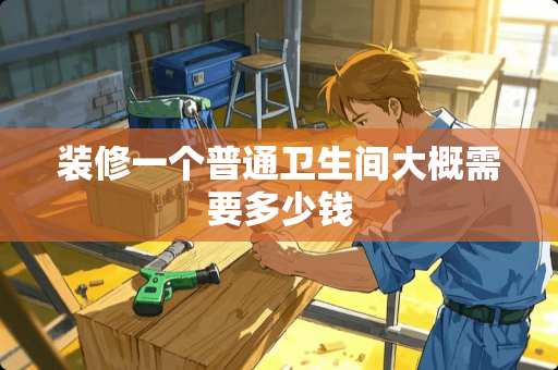 装修一个普通卫生间大概需要多少钱