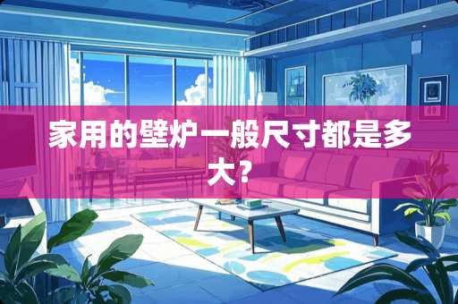 家用的壁炉一般尺寸都是多大？
