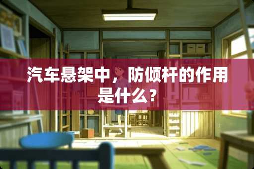 汽车悬架中，防倾杆的作用是什么？