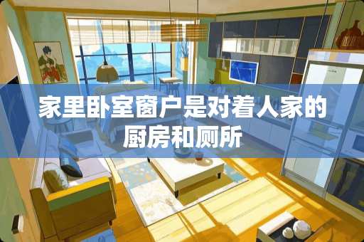 家里卧室窗户是对着人家的厨房和厕所