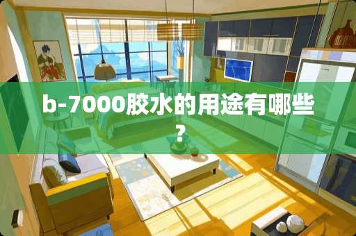b-7000胶水的用途有哪些？