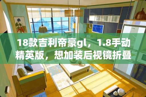 18款吉利帝豪gl，1.8手动精英版，想加装后视镜折叠，大概需要多少钱？