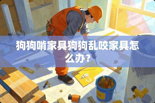 狗狗啃家具狗狗乱咬家具怎么办？