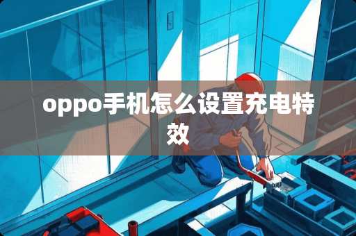 oppo手机怎么设置充电特效