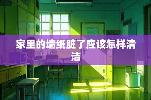 家里的墙纸脏了应该怎样清洁