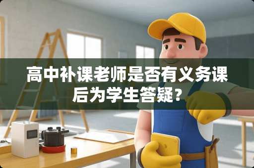 高中补课老师是否有义务课后为学生答疑？