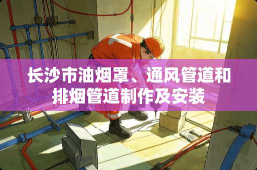 长沙市油烟罩、通风管道和排烟管道制作及安装