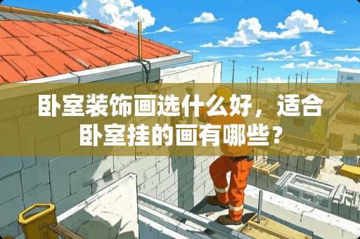 卧室装饰画选什么好，适合卧室挂的画有哪些？