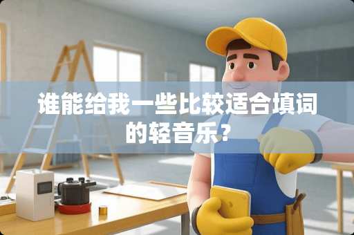 谁能给我一些比较适合填词的轻音乐？