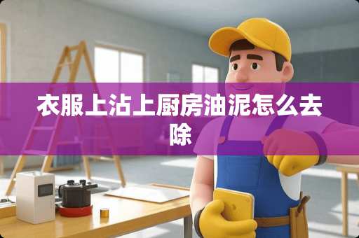 衣服上沾上厨房油泥怎么去除