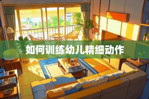 如何训练幼儿精细动作