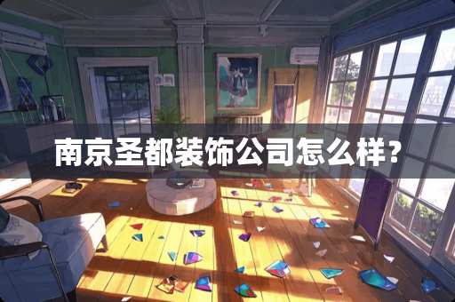 南京圣都装饰公司怎么样？