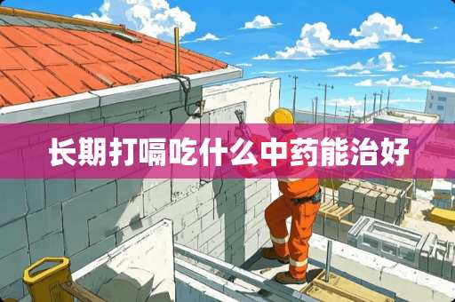 长期打嗝吃什么中药能治好