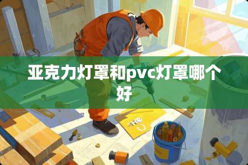亚克力灯罩和pvc灯罩哪个好