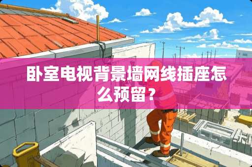 卧室电视背景墙网线插座怎么预留？