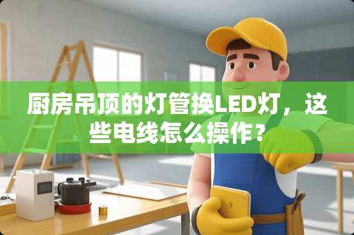 厨房吊顶的灯管换LED灯，这些电线怎么操作？