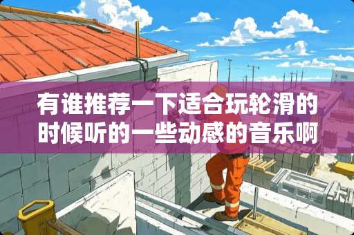 有谁推荐一下适合玩轮滑的时候听的一些动感的音乐啊？