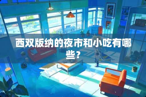 西双版纳的夜市和小吃有哪些？