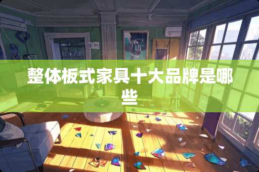 整体板式家具十大品牌是哪些