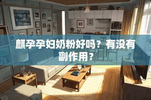 麒孕孕妇奶粉好吗？有没有副作用？