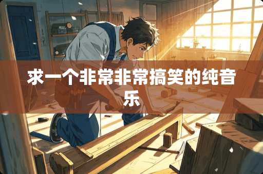 求一个非常非常搞笑的纯音乐