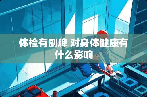 体检有副脾 对身体健康有什么影响