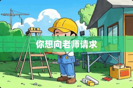 你想向老师请求