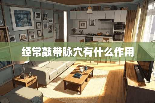 经常敲带脉*有什么作用