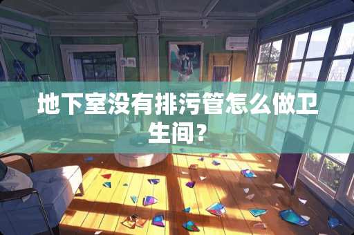 地下室没有排污管怎么做卫生间？