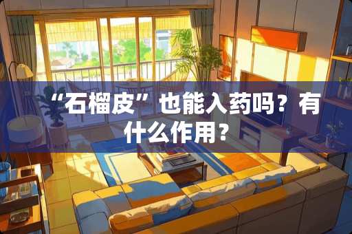 “石榴皮”也能入药吗？有什么作用？