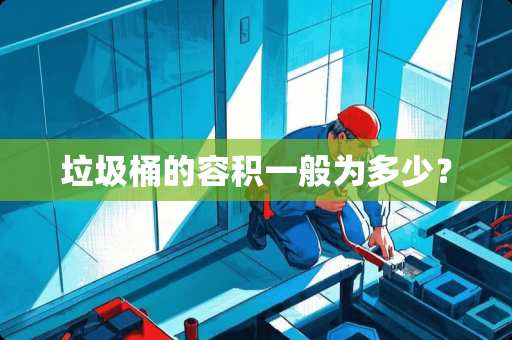 垃圾桶的容积一般为多少？