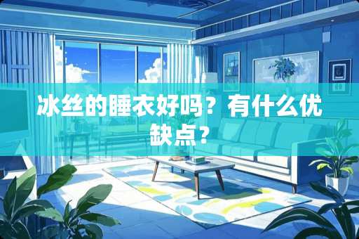 冰丝的睡衣好吗？有什么优缺点？