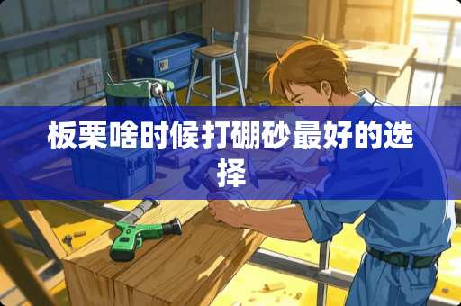 板栗啥时候打硼砂最好的选择