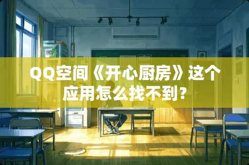 QQ空间《开心厨房》这个应用怎么找不到？