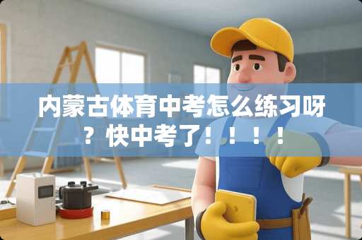 内蒙古体育中考怎么练习呀？快中考了！！！！