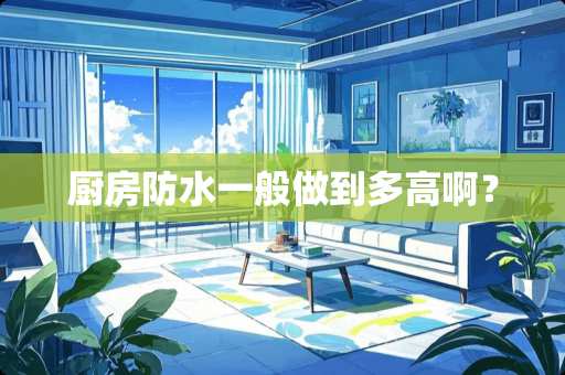 厨房防水一般做到多高啊？