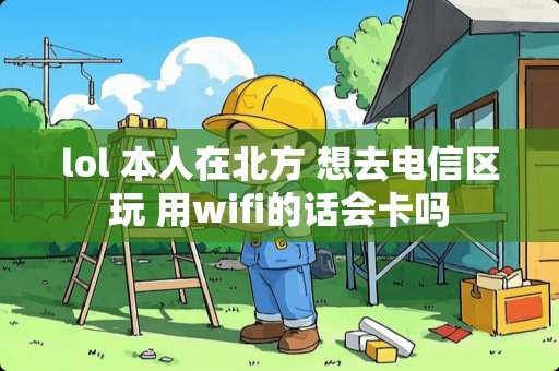 lol 本人在北方 想去电信区玩 用wifi的话会卡吗