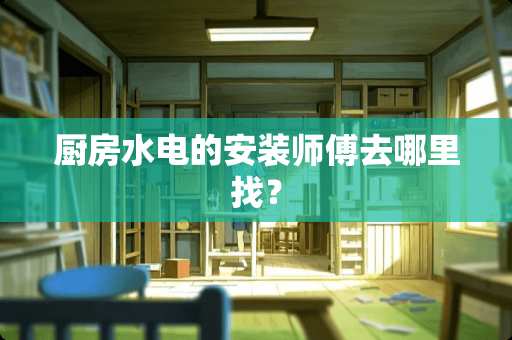 厨房水电的安装师傅去哪里找？