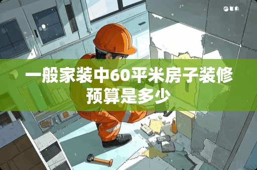 一般家装中60平米房子装修预算是多少